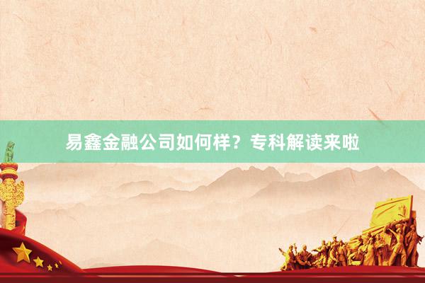 易鑫金融公司如何样？专科解读来啦