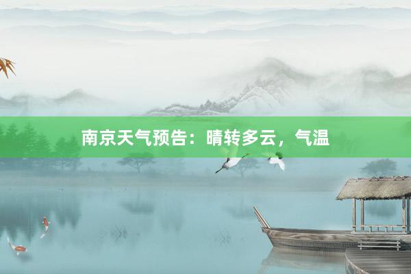 南京天气预告：晴转多云，气温