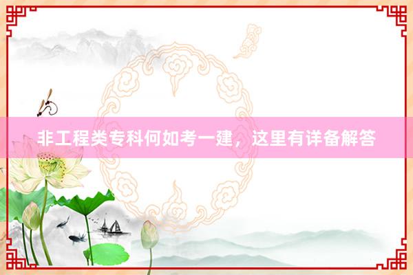 非工程类专科何如考一建，这里有详备解答