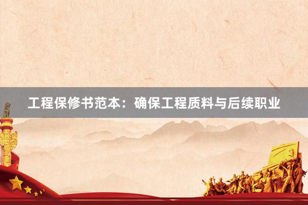 工程保修书范本：确保工程质料与后续职业